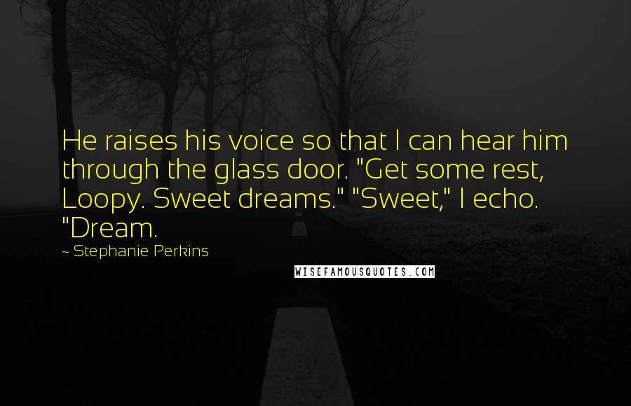 Stephanie Perkins Quotes: He raises his voice so that I can hear him through the glass door. "Get some rest, Loopy. Sweet dreams." "Sweet," I echo. "Dream.