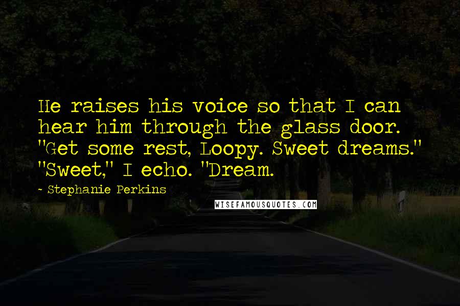 Stephanie Perkins Quotes: He raises his voice so that I can hear him through the glass door. "Get some rest, Loopy. Sweet dreams." "Sweet," I echo. "Dream.