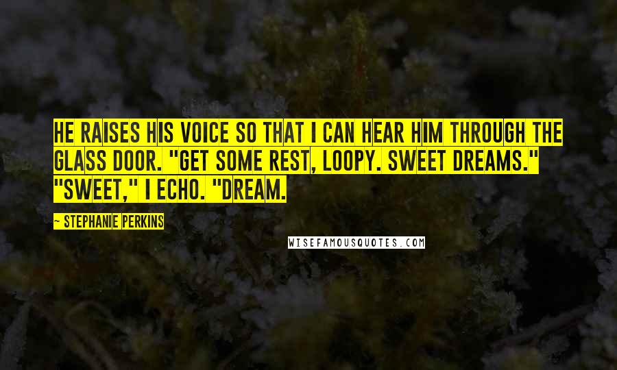 Stephanie Perkins Quotes: He raises his voice so that I can hear him through the glass door. "Get some rest, Loopy. Sweet dreams." "Sweet," I echo. "Dream.
