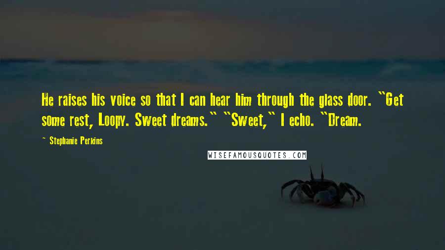 Stephanie Perkins Quotes: He raises his voice so that I can hear him through the glass door. "Get some rest, Loopy. Sweet dreams." "Sweet," I echo. "Dream.