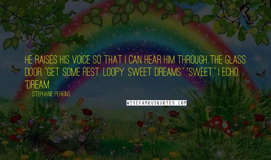 Stephanie Perkins Quotes: He raises his voice so that I can hear him through the glass door. "Get some rest, Loopy. Sweet dreams." "Sweet," I echo. "Dream.