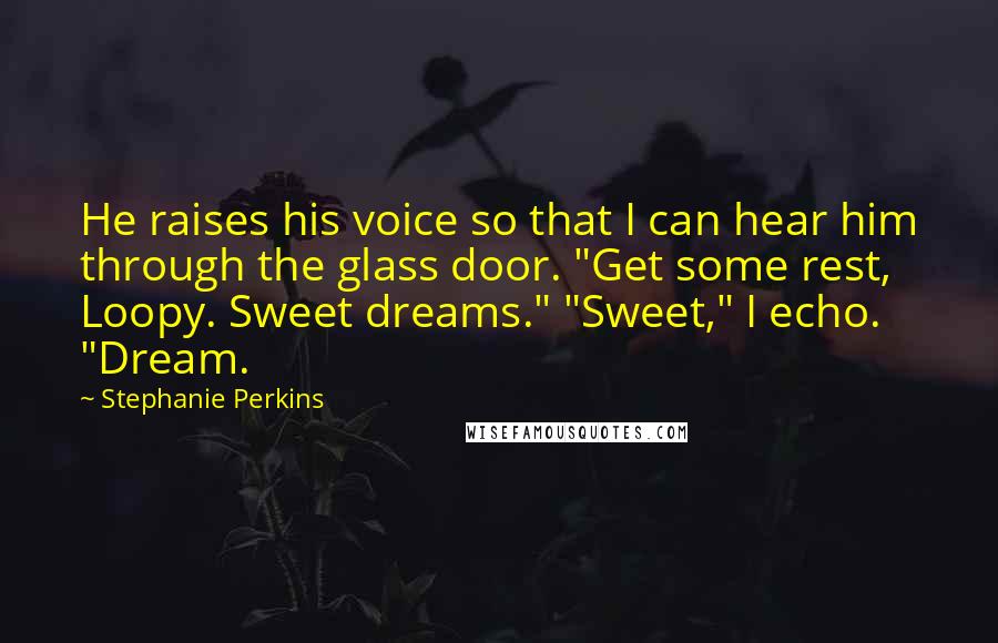 Stephanie Perkins Quotes: He raises his voice so that I can hear him through the glass door. "Get some rest, Loopy. Sweet dreams." "Sweet," I echo. "Dream.