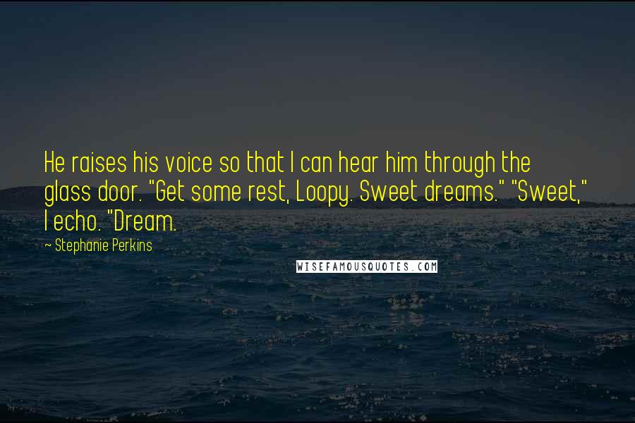 Stephanie Perkins Quotes: He raises his voice so that I can hear him through the glass door. "Get some rest, Loopy. Sweet dreams." "Sweet," I echo. "Dream.