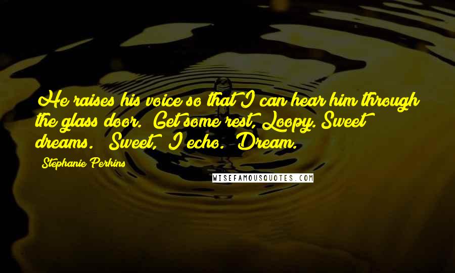 Stephanie Perkins Quotes: He raises his voice so that I can hear him through the glass door. "Get some rest, Loopy. Sweet dreams." "Sweet," I echo. "Dream.