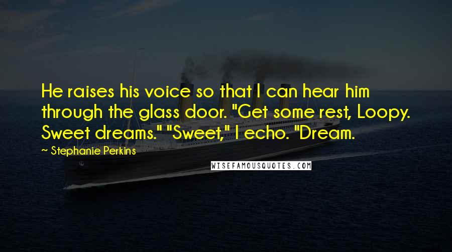 Stephanie Perkins Quotes: He raises his voice so that I can hear him through the glass door. "Get some rest, Loopy. Sweet dreams." "Sweet," I echo. "Dream.