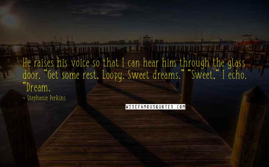 Stephanie Perkins Quotes: He raises his voice so that I can hear him through the glass door. "Get some rest, Loopy. Sweet dreams." "Sweet," I echo. "Dream.