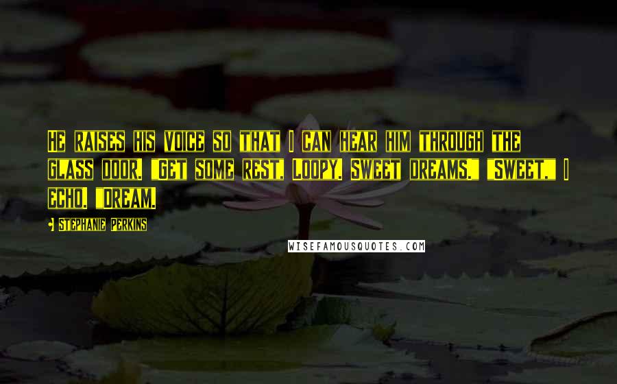 Stephanie Perkins Quotes: He raises his voice so that I can hear him through the glass door. "Get some rest, Loopy. Sweet dreams." "Sweet," I echo. "Dream.