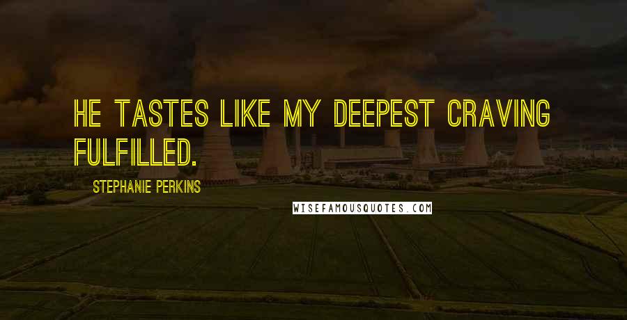 Stephanie Perkins Quotes: He tastes like my deepest craving fulfilled.