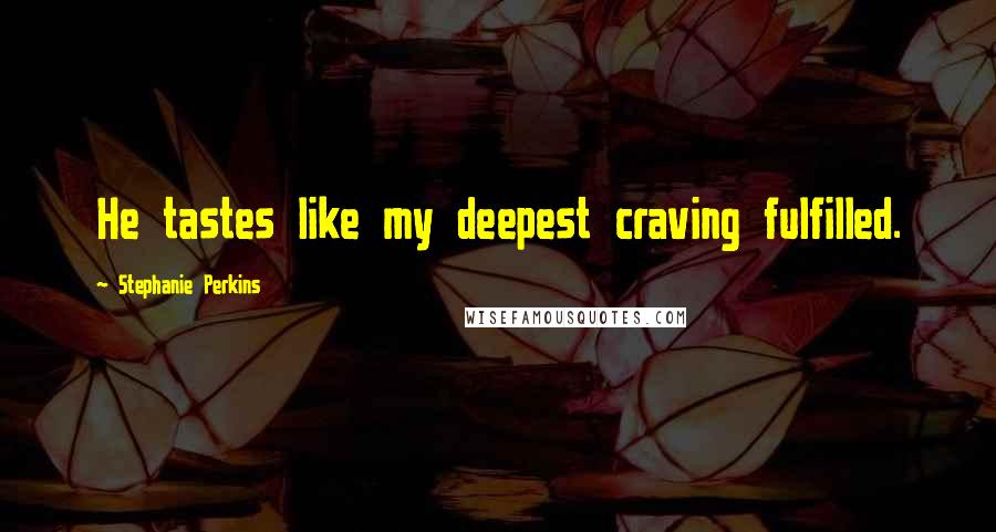 Stephanie Perkins Quotes: He tastes like my deepest craving fulfilled.