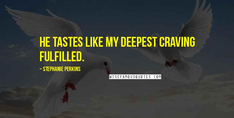 Stephanie Perkins Quotes: He tastes like my deepest craving fulfilled.