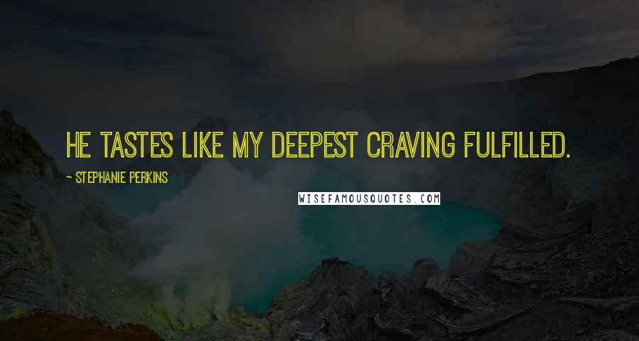 Stephanie Perkins Quotes: He tastes like my deepest craving fulfilled.