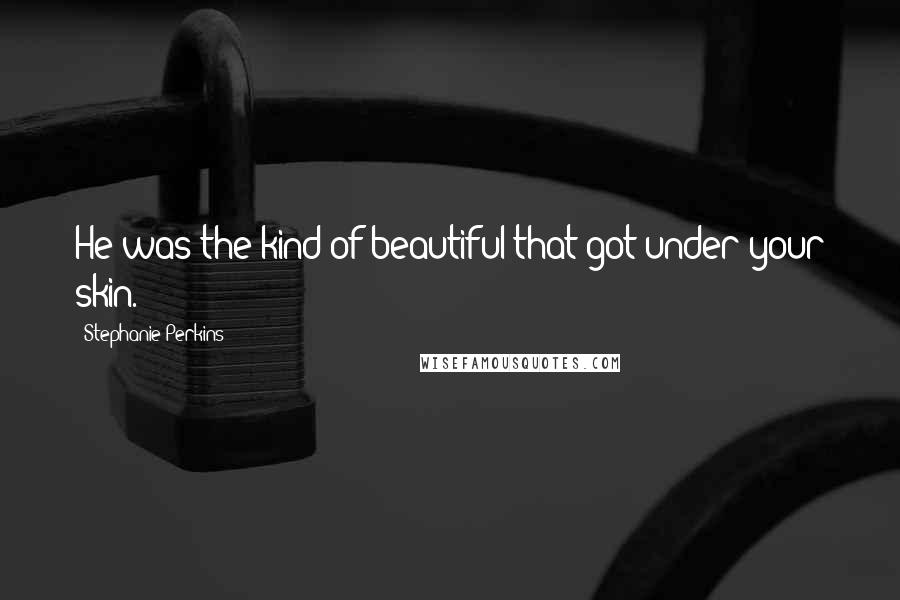 Stephanie Perkins Quotes: He was the kind of beautiful that got under your skin.