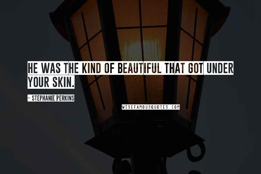 Stephanie Perkins Quotes: He was the kind of beautiful that got under your skin.