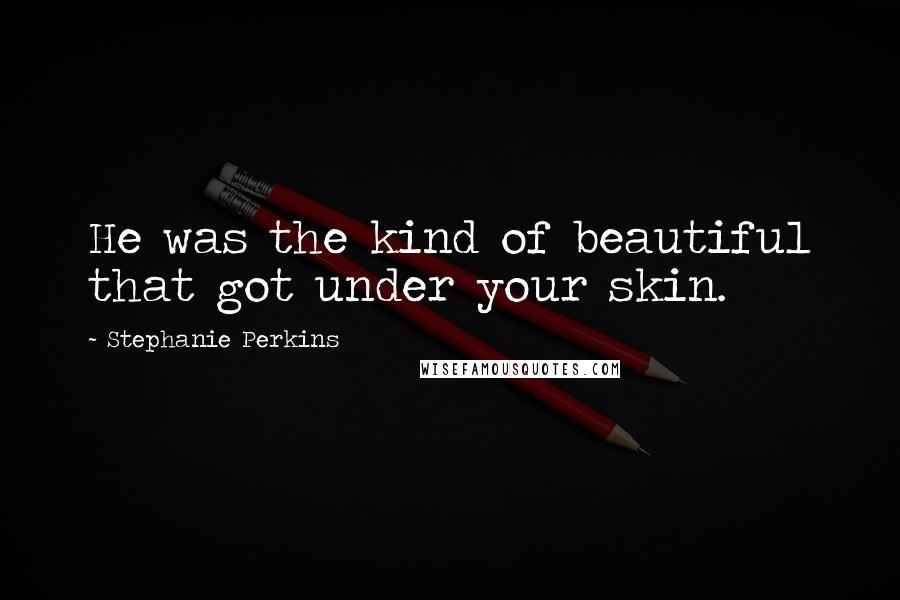 Stephanie Perkins Quotes: He was the kind of beautiful that got under your skin.