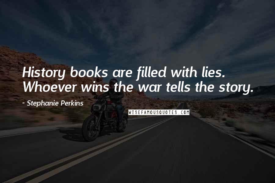 Stephanie Perkins Quotes: History books are filled with lies. Whoever wins the war tells the story.