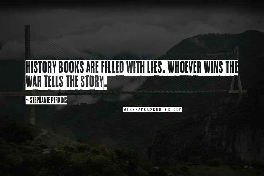 Stephanie Perkins Quotes: History books are filled with lies. Whoever wins the war tells the story.