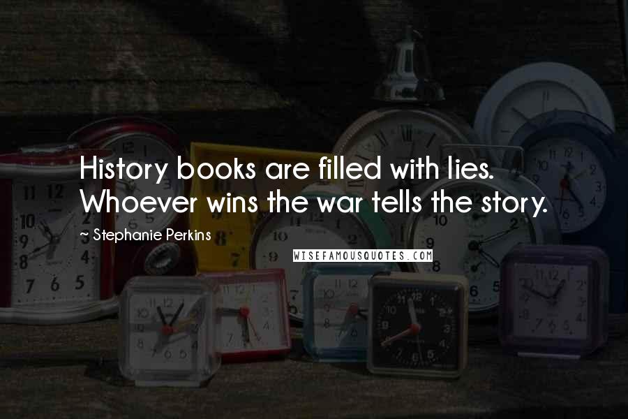 Stephanie Perkins Quotes: History books are filled with lies. Whoever wins the war tells the story.