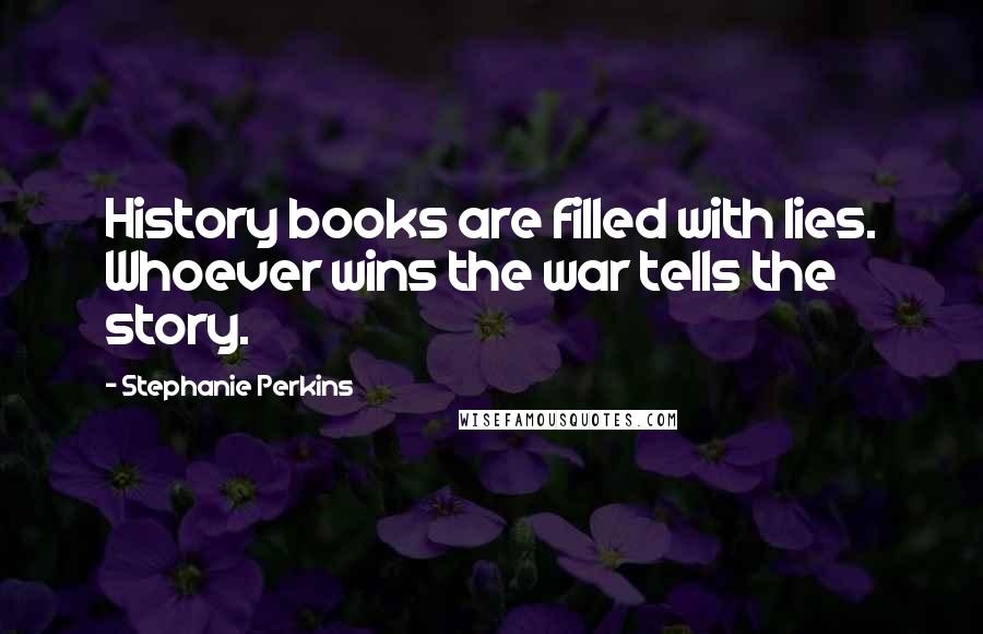 Stephanie Perkins Quotes: History books are filled with lies. Whoever wins the war tells the story.