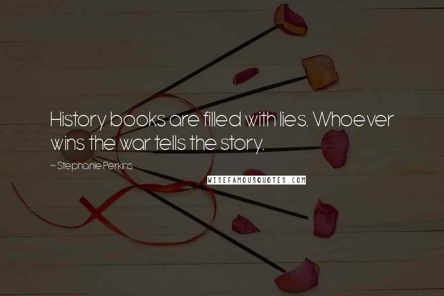 Stephanie Perkins Quotes: History books are filled with lies. Whoever wins the war tells the story.