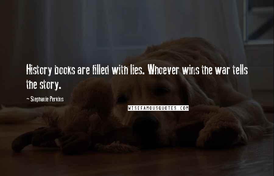 Stephanie Perkins Quotes: History books are filled with lies. Whoever wins the war tells the story.