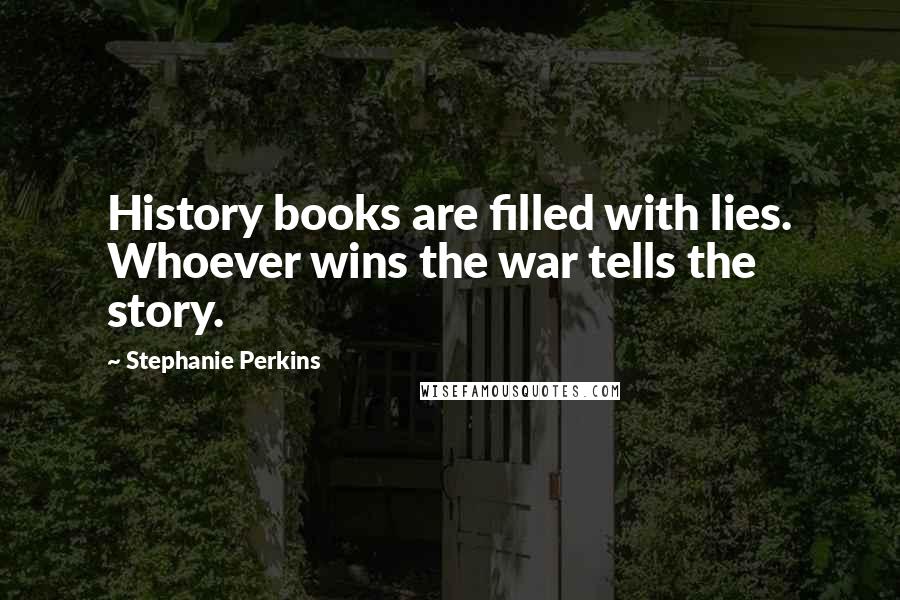 Stephanie Perkins Quotes: History books are filled with lies. Whoever wins the war tells the story.