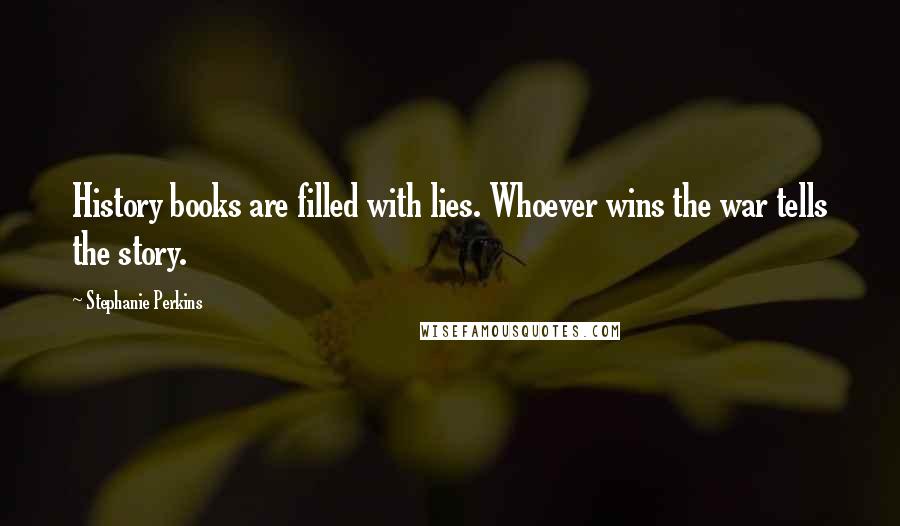 Stephanie Perkins Quotes: History books are filled with lies. Whoever wins the war tells the story.