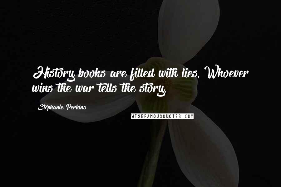 Stephanie Perkins Quotes: History books are filled with lies. Whoever wins the war tells the story.