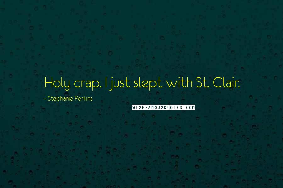 Stephanie Perkins Quotes: Holy crap. I just slept with St. Clair.