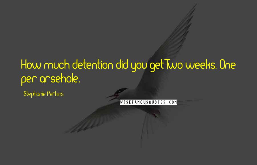 Stephanie Perkins Quotes: How much detention did you get?Two weeks. One per arsehole.