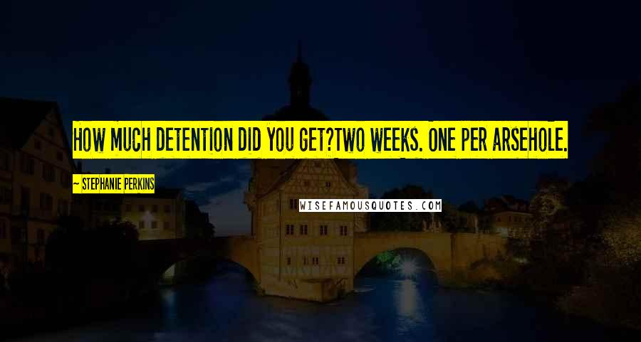 Stephanie Perkins Quotes: How much detention did you get?Two weeks. One per arsehole.