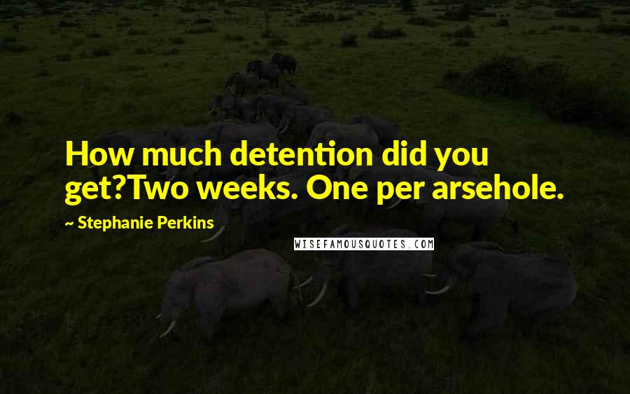 Stephanie Perkins Quotes: How much detention did you get?Two weeks. One per arsehole.