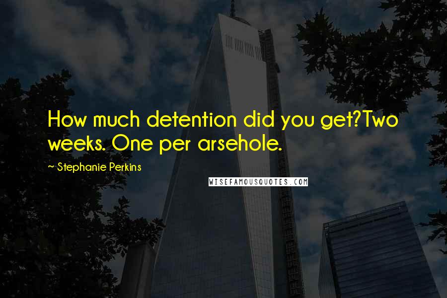 Stephanie Perkins Quotes: How much detention did you get?Two weeks. One per arsehole.