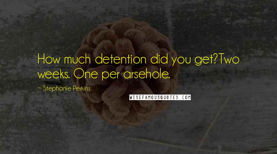 Stephanie Perkins Quotes: How much detention did you get?Two weeks. One per arsehole.