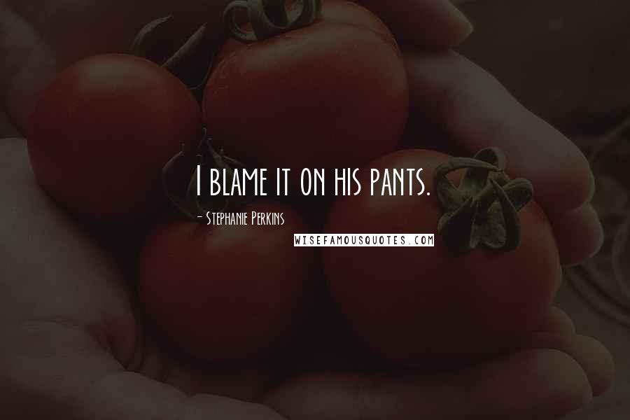 Stephanie Perkins Quotes: I blame it on his pants.