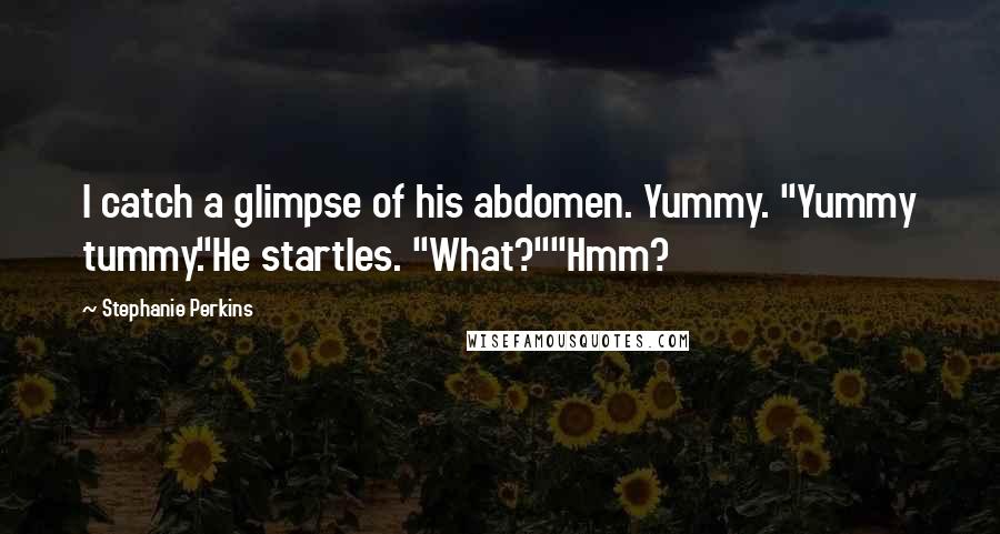 Stephanie Perkins Quotes: I catch a glimpse of his abdomen. Yummy. "Yummy tummy."He startles. "What?""Hmm?