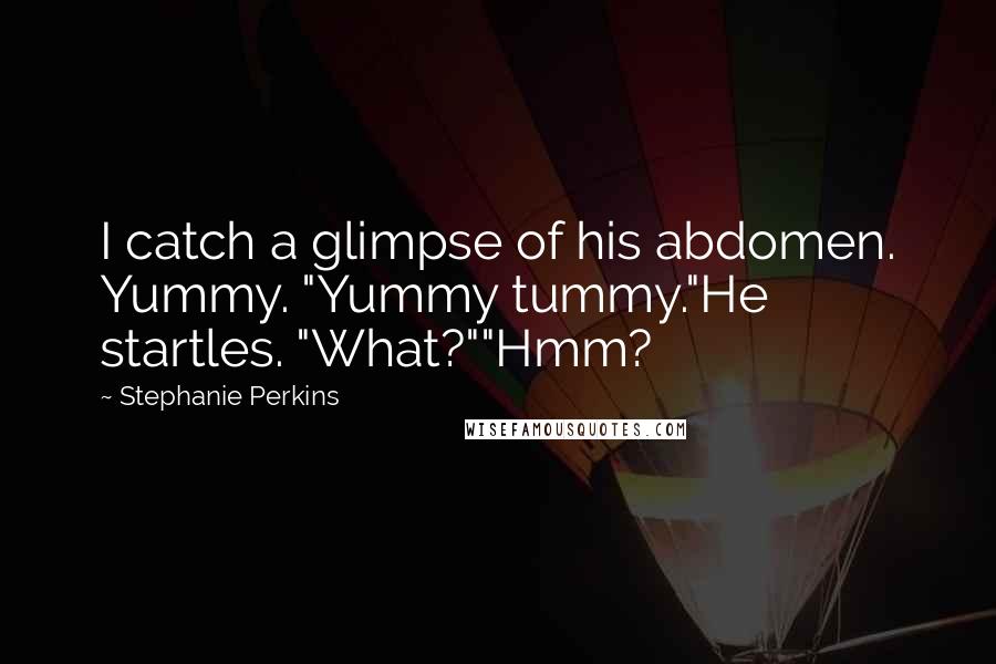 Stephanie Perkins Quotes: I catch a glimpse of his abdomen. Yummy. "Yummy tummy."He startles. "What?""Hmm?