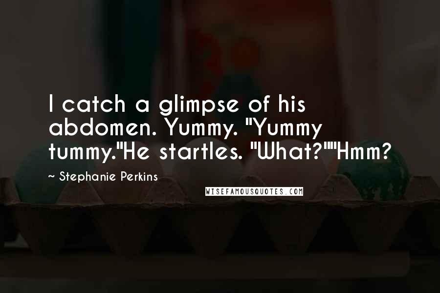 Stephanie Perkins Quotes: I catch a glimpse of his abdomen. Yummy. "Yummy tummy."He startles. "What?""Hmm?