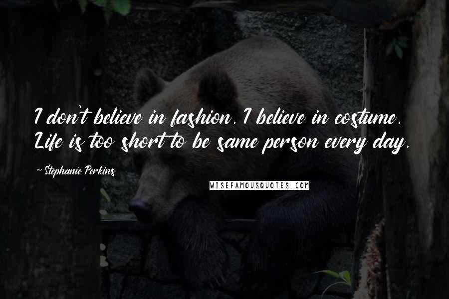 Stephanie Perkins Quotes: I don't believe in fashion. I believe in costume. Life is too short to be same person every day.