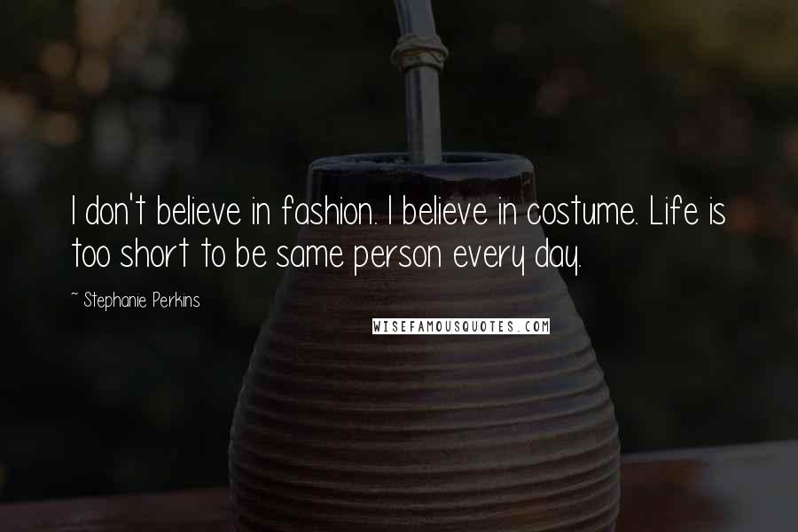 Stephanie Perkins Quotes: I don't believe in fashion. I believe in costume. Life is too short to be same person every day.
