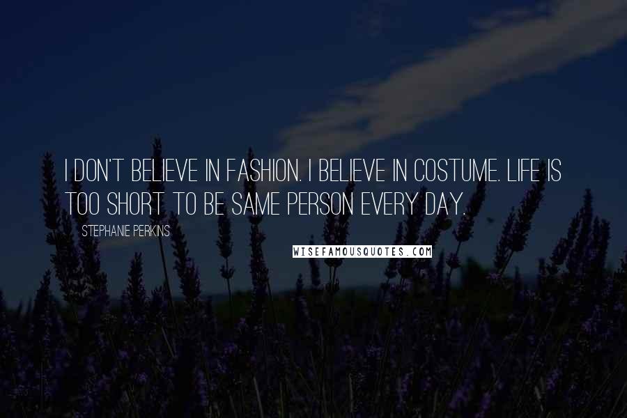 Stephanie Perkins Quotes: I don't believe in fashion. I believe in costume. Life is too short to be same person every day.