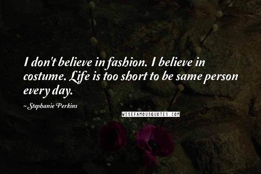 Stephanie Perkins Quotes: I don't believe in fashion. I believe in costume. Life is too short to be same person every day.