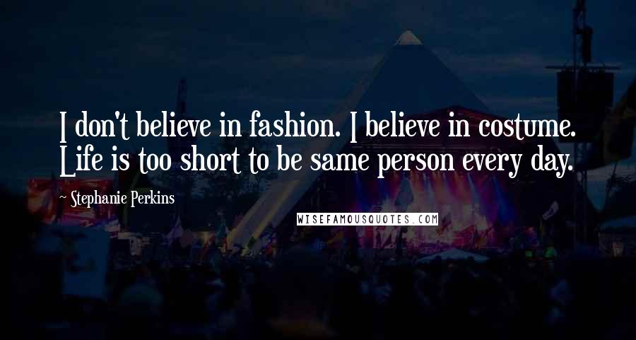 Stephanie Perkins Quotes: I don't believe in fashion. I believe in costume. Life is too short to be same person every day.