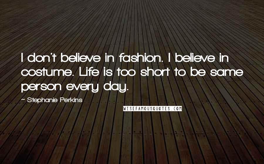 Stephanie Perkins Quotes: I don't believe in fashion. I believe in costume. Life is too short to be same person every day.