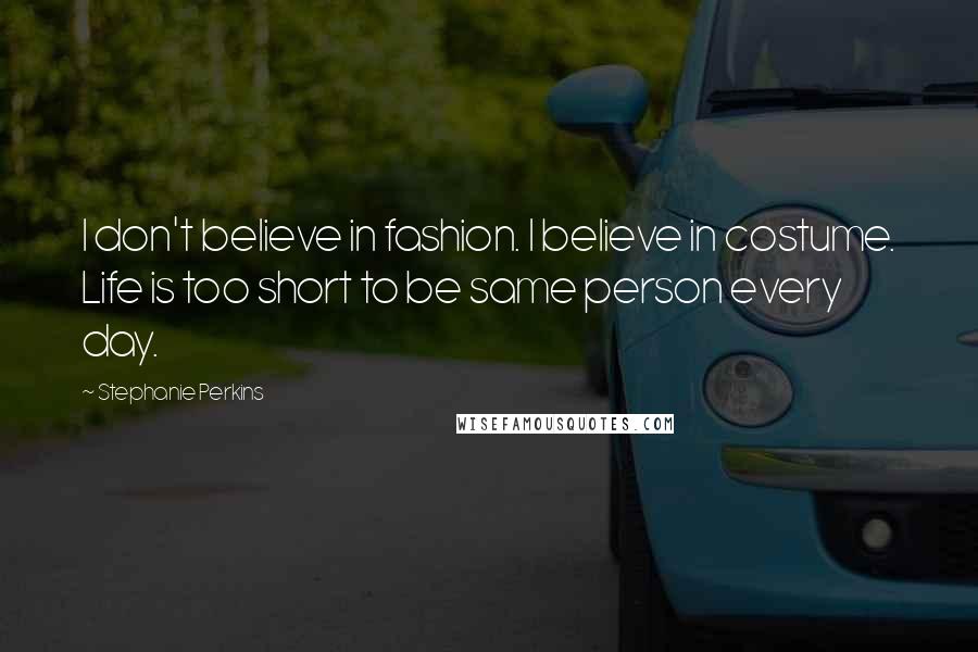 Stephanie Perkins Quotes: I don't believe in fashion. I believe in costume. Life is too short to be same person every day.