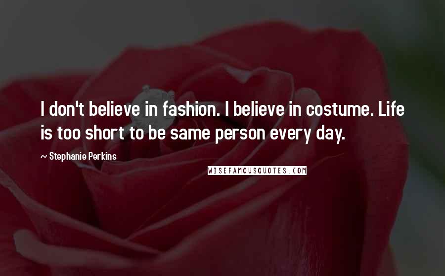 Stephanie Perkins Quotes: I don't believe in fashion. I believe in costume. Life is too short to be same person every day.