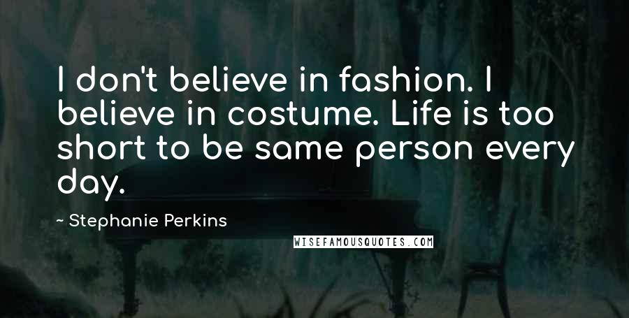 Stephanie Perkins Quotes: I don't believe in fashion. I believe in costume. Life is too short to be same person every day.