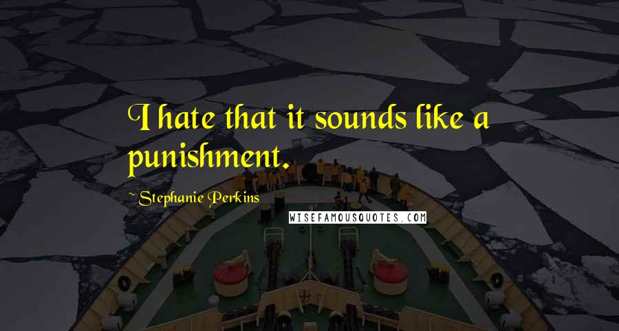 Stephanie Perkins Quotes: I hate that it sounds like a punishment.