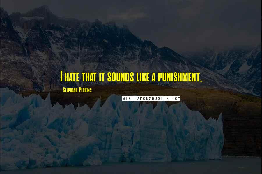 Stephanie Perkins Quotes: I hate that it sounds like a punishment.