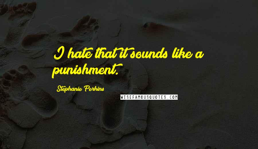 Stephanie Perkins Quotes: I hate that it sounds like a punishment.