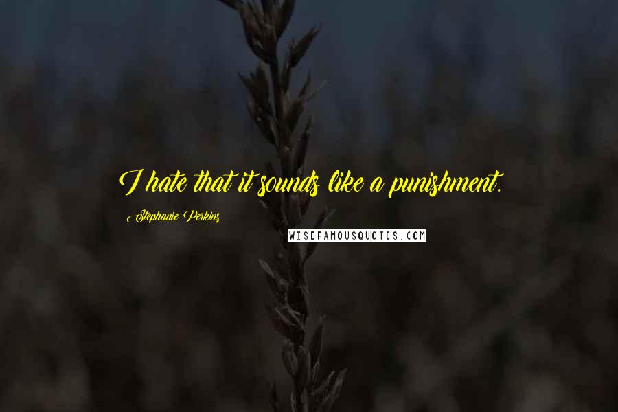 Stephanie Perkins Quotes: I hate that it sounds like a punishment.